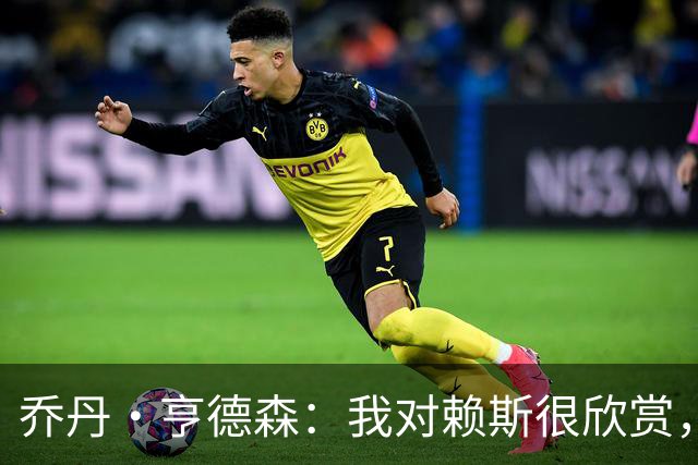 乔丹·亨德森：我对赖斯很欣赏，他过去几年来一直处在顶级水平